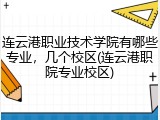连云港职业技术学院有哪些专业，几个校区(连云港职院专业校区)