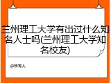 兰州理工大学有出过什么知名人士吗(兰州理工大学知名校友)