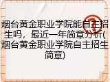 烟台黄金职业学院能自主招生吗，最近一年简章分析(烟台黄金职业学院自主招生简章)