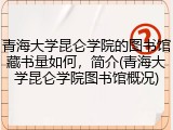 青海大学昆仑学院的图书馆藏书量如何，简介(青海大学昆仑学院图书馆概况)