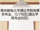 南京邮电大学通达学院有哪些专业，几个校区(通达学院专业校区)