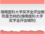 海南医科大学奖学金评定细则是怎样的(海南医科大学奖学金评定细则)