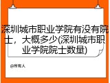 深圳城市职业学院有没有院士，大概多少(深圳城市职业学院院士数量)