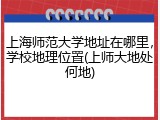 上海师范大学地址在哪里，学校地理位置(上师大地处何地)