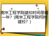 南京工程学院建校时间是哪一年？(南京工程学院何时建校？)