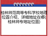 桂林师范高等专科学校地理位置介绍，详细地址在哪(桂林师专地址位置)