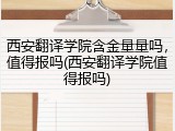 西安翻译学院含金量量吗，值得报吗(西安翻译学院值得报吗)