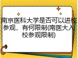 南京医科大学是否可以进校参观，有何限制(南医大入校参观限制)