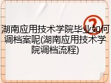 湖南应用技术学院毕业如何调档案呢(湖南应用技术学院调档流程)