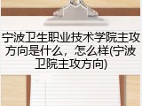 宁波卫生职业技术学院主攻方向是什么，怎么样(宁波卫院主攻方向)