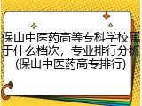 保山中医药高等专科学校属于什么档次，专业排行分析(保山中医药高专排行)