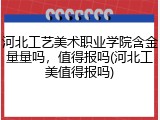 河北工艺美术职业学院含金量量吗，值得报吗(河北工美值得报吗)
