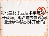 河北建材职业技术学院对外开放吗，能否进去参观(河北建材学院对外开放吗)