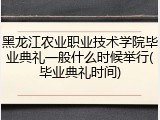 黑龙江农业职业技术学院毕业典礼一般什么时候举行(毕业典礼时间)