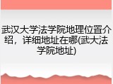 武汉大学法学院地理位置介绍，详细地址在哪(武大法学院地址)