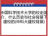 中国科学技术大学的校史简介，什么历史与社会背景下建校的(中科大建校背景)