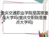 重庆交通职业学院是国家重点大学吗(重庆交职院是重点大学吗)