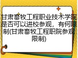 甘肃畜牧工程职业技术学院是否可以进校参观，有何限制(甘肃畜牧工程职院参观限制)