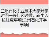 兰州石化职业技术大学开学时间一般什么时候，新生入校注意事项(兰州石化开学事项)