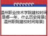 温州职业技术学院建校时间是哪一年，什么历史背景(温州职院建校时间背景)