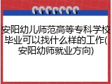 安阳幼儿师范高等专科学校毕业可以找什么样的工作(安阳幼师就业方向)