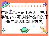 广州现代信息工程职业技术学院毕业可以找什么样的工作(广现职院就业方向)
