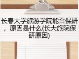 长春大学旅游学院能否保研，原因是什么(长大旅院保研原因)