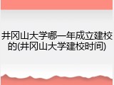 井冈山大学哪一年成立建校的(井冈山大学建校时间)