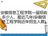 安徽信息工程学院一届招收多少人，最近几年(安徽信息工程学院近年招生人数)