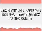 湖南铁道职业技术学院的校徽是什么，有何来历(湖南铁道校徽来历)