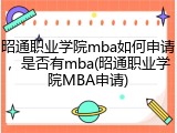 昭通职业学院mba如何申请，是否有mba(昭通职业学院MBA申请)