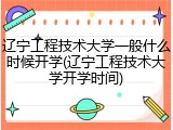 辽宁工程技术大学一般什么时候开学(辽宁工程技术大学开学时间)