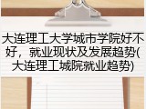 大连理工大学城市学院好不好，就业现状及发展趋势(大连理工城院就业趋势)
