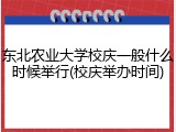 东北农业大学校庆一般什么时候举行(校庆举办时间)