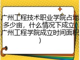 广州工程技术职业学院占地多少亩，什么情况下成立(广州工程学院成立时间面积)