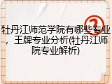 牡丹江师范学院有哪些专业，王牌专业分析(牡丹江师院专业解析)