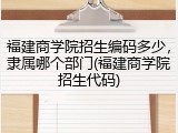 福建商学院招生编码多少，隶属哪个部门(福建商学院招生代码)