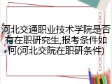 河北交通职业技术学院是否有在职研究生,报考条件如何(河北交院在职研条件)