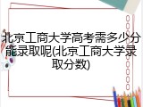 北京工商大学高考需多少分能录取呢(北京工商大学录取分数)