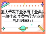 重庆传媒职业学院毕业典礼一般什么时候举行(毕业典礼何时举行)