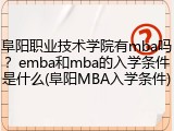 阜阳职业技术学院有mba吗？emba和mba的入学条件是什么(阜阳MBA入学条件)