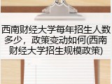西南财经大学每年招生人数多少，政策变动如何(西南财经大学招生规模政策)