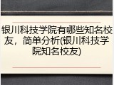 银川科技学院有哪些知名校友，简单分析(银川科技学院知名校友)