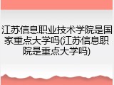 江苏信息职业技术学院是国家重点大学吗(江苏信息职院是重点大学吗)