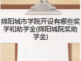 绵阳城市学院开设有哪些奖学和助学金(绵阳城院奖助学金)