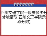 四川文理学院一般要多少分才能录取(四川文理学院录取分数)