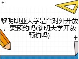 黎明职业大学是否对外开放，要预约吗(黎明大学开放预约吗)