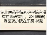 湖北医药学院药护学院有没有在职研究生，如何申请(湖医药护院在职研申请)