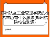 郑州航空工业管理学院的校名来历有什么渊源(郑州航院校名渊源)