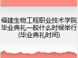 福建生物工程职业技术学院毕业典礼一般什么时候举行(毕业典礼时间)
